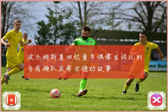 波杰姆斯基回忆童年偶像吉诺比利与有趣队友希尔德的故事